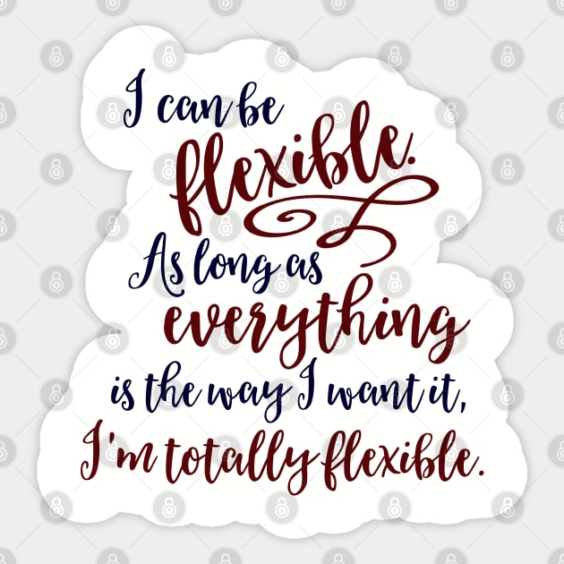 I can be flexible. As long as everything is the way I want it, I 'm totally flexible. Sticker by Stars Hollow Mercantile